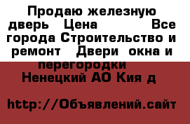 Продаю железную дверь › Цена ­ 5 000 - Все города Строительство и ремонт » Двери, окна и перегородки   . Ненецкий АО,Кия д.